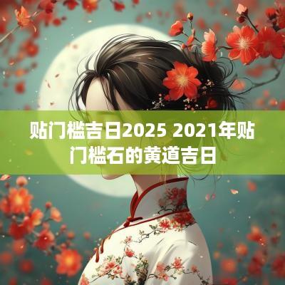 贴门槛吉日2025 2025年贴门槛石的黄道吉日