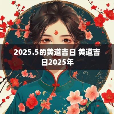 2025.5的黄道吉日 黄道吉日2025年