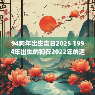 94狗年出生吉日2025 1994年出生的狗在2025年的运势