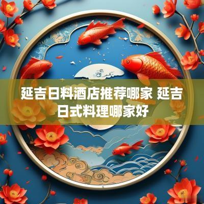 延吉日料酒店推荐哪家 延吉日式料理哪家好