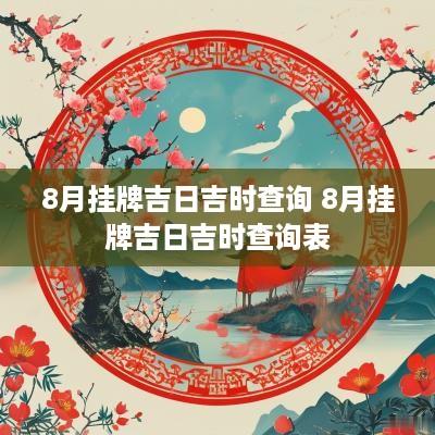8月挂牌吉日吉时查询 8月挂牌吉日吉时查询表