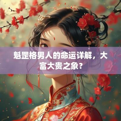 魁罡格男人的命运详解，大富大贵之象？