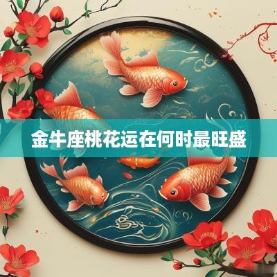 金牛座桃花运在何时最旺盛