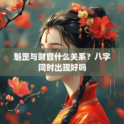 魁罡与财官什么关系？八字同时出现好吗