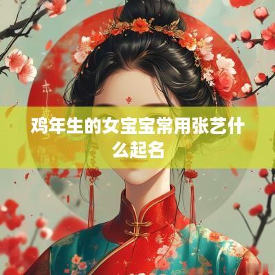 鸡年生的女宝宝常用张艺什么起名