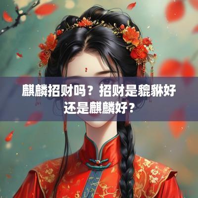 麒麟招财吗？招财是貔貅好还是麒麟好？