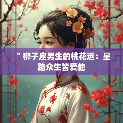 ＂狮子座男生的桃花运：星路众生皆爱他