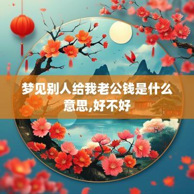 梦见别人给我老公钱是什么意思,好不好