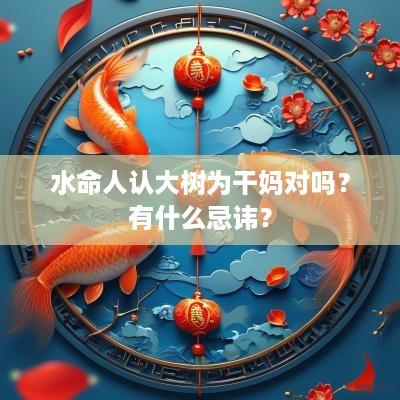 水命人认大树为干妈对吗？有什么忌讳？