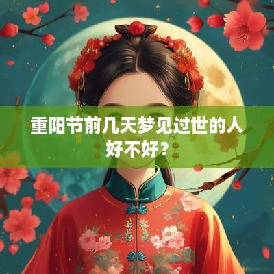 重阳节前几天梦见过世的人好不好？