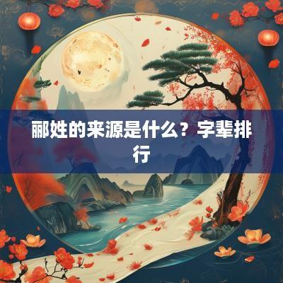 郦姓的来源是什么？字辈排行