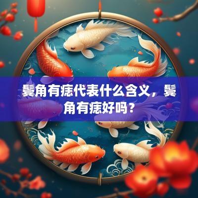 鬓角有痣代表什么含义，鬓角有痣好吗？