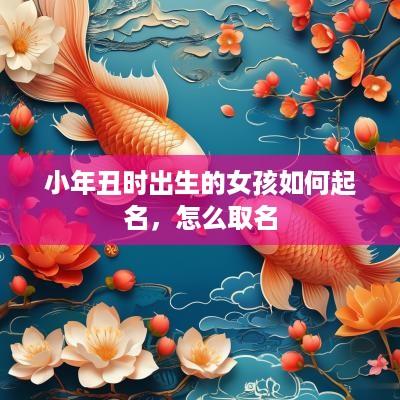 小年丑时出生的女孩如何起名，怎么取名