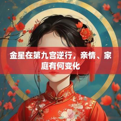 金星在第九宫逆行，亲情、家庭有何变化
