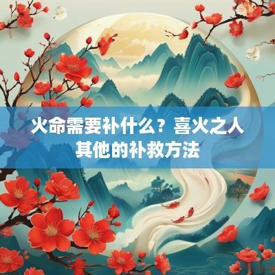 火命需要补什么？喜火之人其他的补救方法