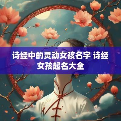 诗经中的灵动女孩名字 诗经女孩起名大全