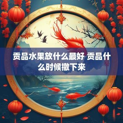 贡品水果放什么最好 贡品什么时候撤下来