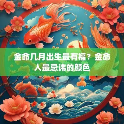 金命几月出生最有福？金命人最忌讳的颜色