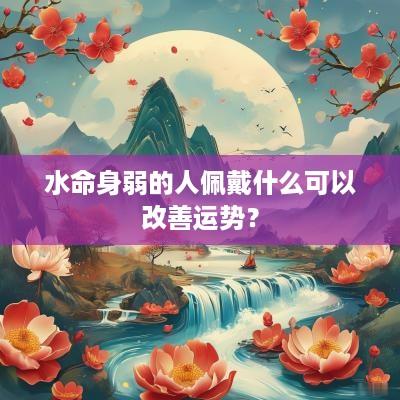 水命身弱的人佩戴什么可以改善运势？