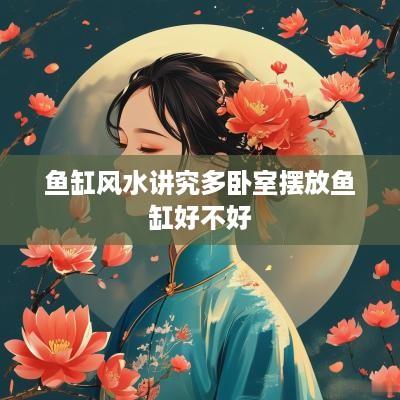 鱼缸风水讲究多卧室摆放鱼缸好不好