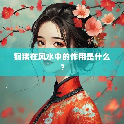 铜猪在风水中的作用是什么？