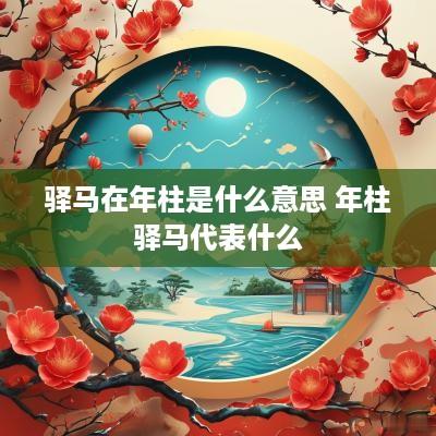 驿马在年柱是什么意思 年柱驿马代表什么
