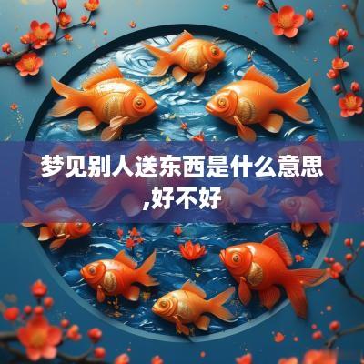 梦见别人送东西是什么意思,好不好