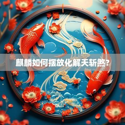 麒麟如何摆放化解天斩煞？