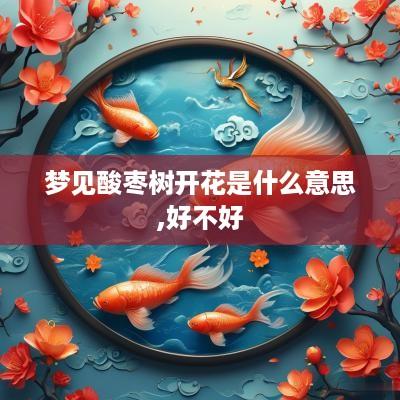 梦见酸枣树开花是什么意思,好不好