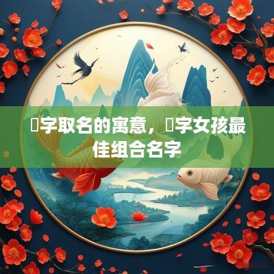 湉字取名的寓意，湉字女孩最佳组合名字