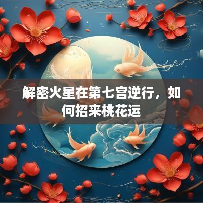 解密火星在第七宫逆行，如何招来桃花运