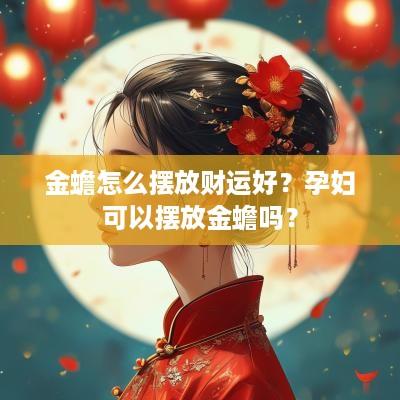 金蟾怎么摆放财运好？孕妇可以摆放金蟾吗？