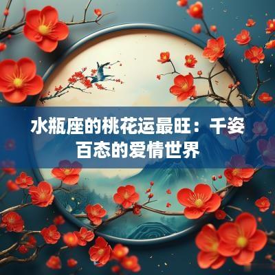 水瓶座的桃花运最旺：千姿百态的爱情世界