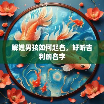 解姓男孩如何起名，好听吉利的名字