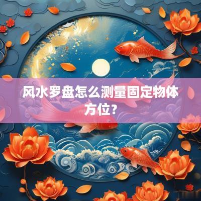 风水罗盘怎么测量固定物体方位？