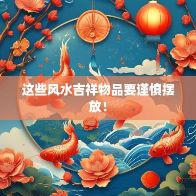 这些风水吉祥物品要谨慎摆放！
