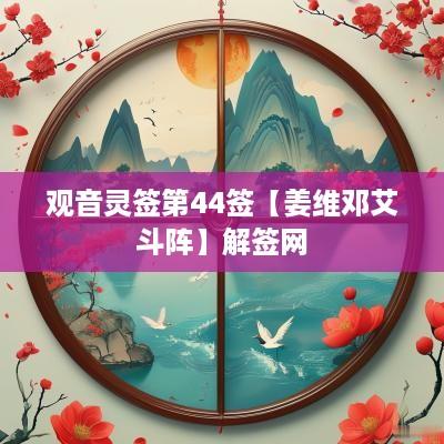 观音灵签第44签【姜维邓艾斗阵】解签网
