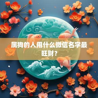 属狗的人用什么微信名字最旺财？