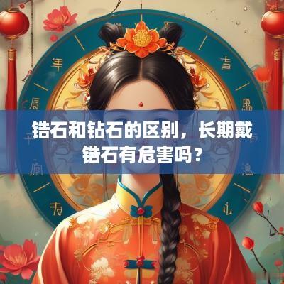 锆石和钻石的区别，长期戴锆石有危害吗？