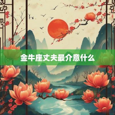 金牛座丈夫最介意什么