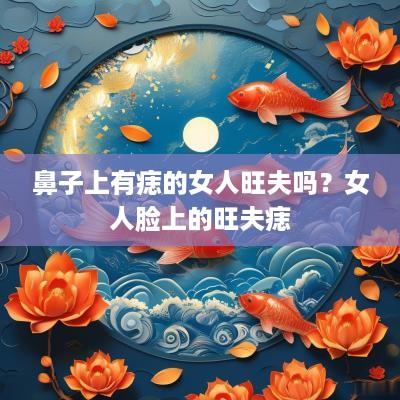 鼻子上有痣的女人旺夫吗？女人脸上的旺夫痣