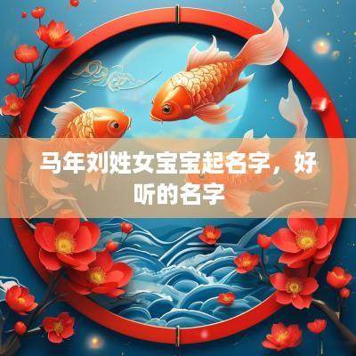 马年刘姓女宝宝起名字，好听的名字