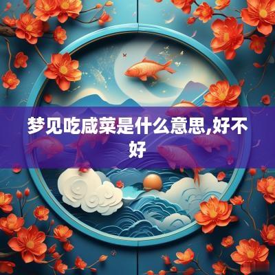 梦见吃咸菜是什么意思,好不好