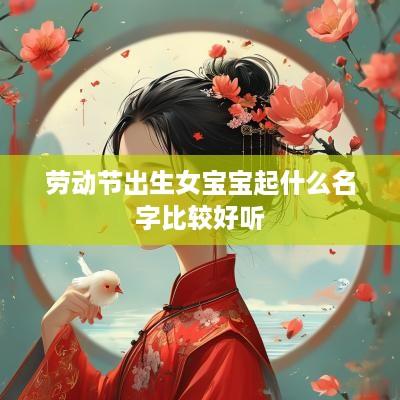 劳动节出生女宝宝起什么名字比较好听