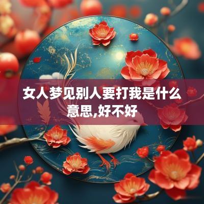 女人梦见别人要打我是什么意思,好不好