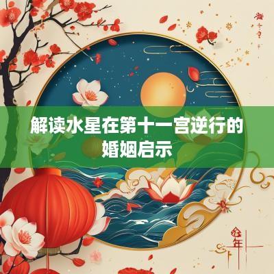 解读水星在第十一宫逆行的婚姻启示