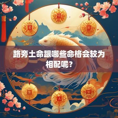 路旁土命跟哪些命格会较为相配呢？