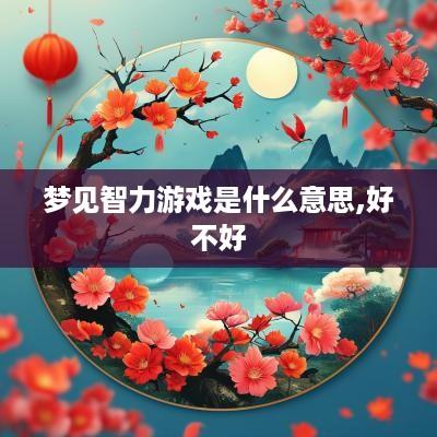 梦见智力游戏是什么意思,好不好