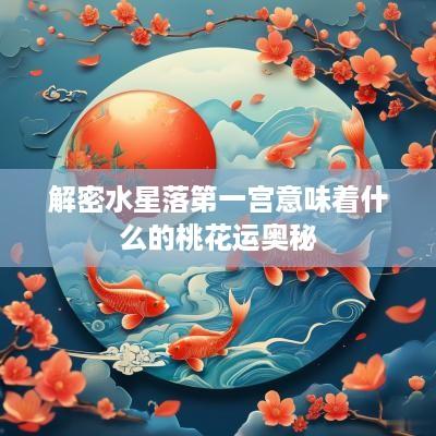 解密水星落第一宫意味着什么的桃花运奥秘 解密水星落第一宫意味着什么的桃花运奥秘