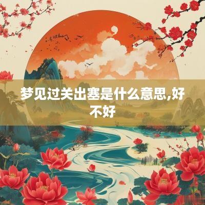 梦见过关出塞是什么意思,好不好